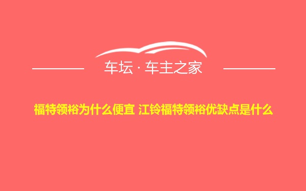 福特领裕为什么便宜 江铃福特领裕优缺点是什么