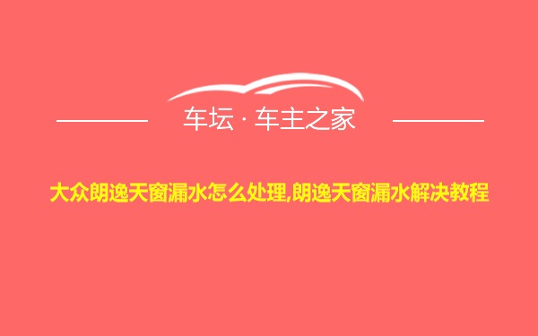 大众朗逸天窗漏水怎么处理,朗逸天窗漏水解决教程