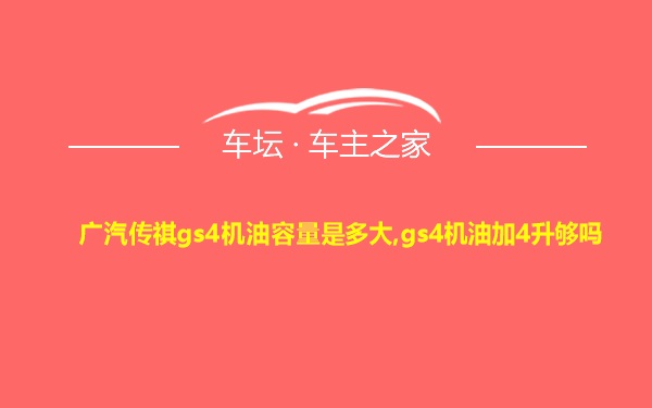 广汽传祺gs4机油容量是多大,gs4机油加4升够吗