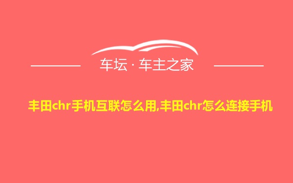 丰田chr手机互联怎么用,丰田chr怎么连接手机