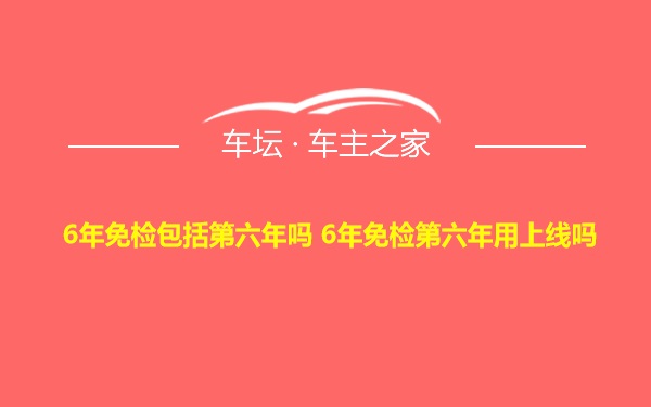 6年免检包括第六年吗 6年免检第六年用上线吗