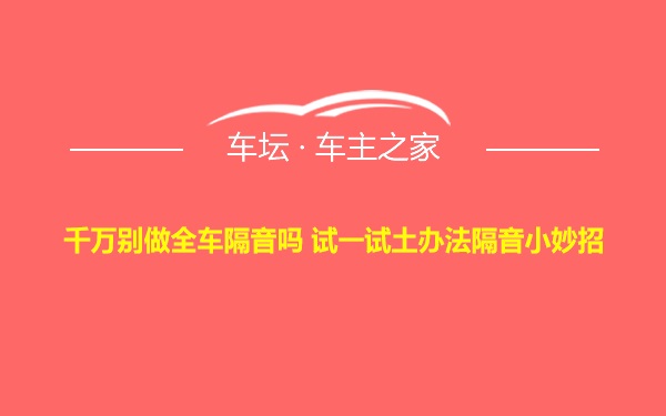 千万别做全车隔音吗 试一试土办法隔音小妙招