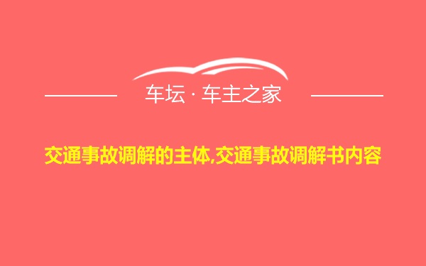 交通事故调解的主体,交通事故调解书内容