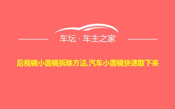 后视镜小圆镜拆除方法,汽车小圆镜快速取下来