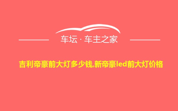 吉利帝豪前大灯多少钱,新帝豪led前大灯价格