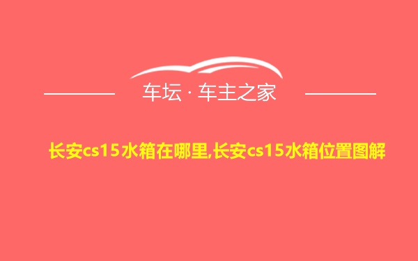 长安cs15水箱在哪里,长安cs15水箱位置图解