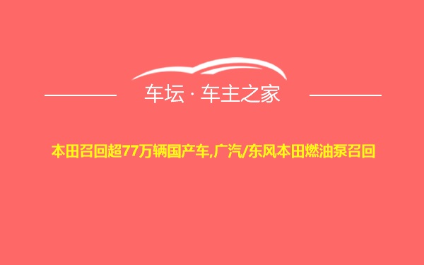 本田召回超77万辆国产车,广汽/东风本田燃油泵召回