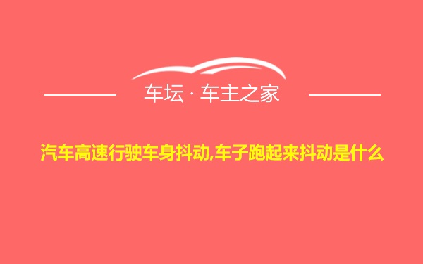 汽车高速行驶车身抖动,车子跑起来抖动是什么