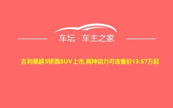 吉利星越S轿跑SUV上市,两种动力可选售价13.57万起