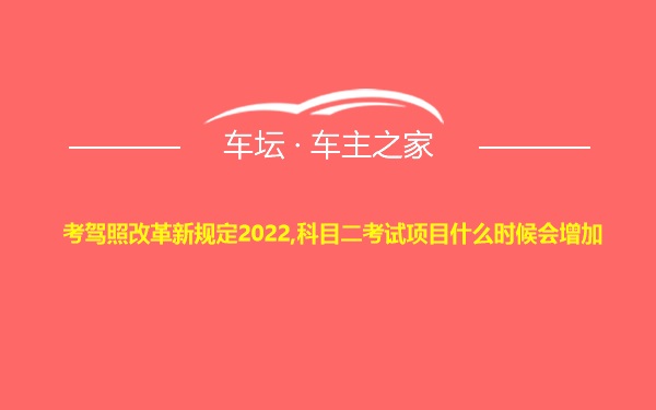 考驾照改革新规定2022,科目二考试项目什么时候会增加