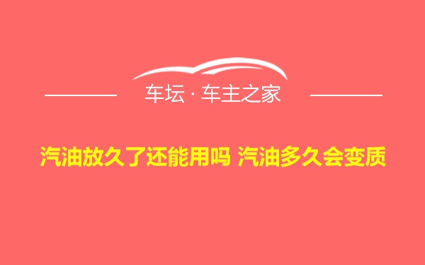 汽油放久了还能用吗 汽油多久会变质