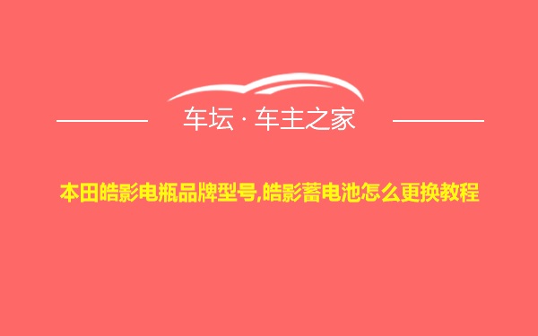 本田皓影电瓶品牌型号,皓影蓄电池怎么更换教程