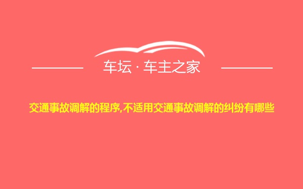 交通事故调解的程序,不适用交通事故调解的纠纷有哪些