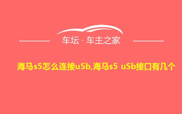 海马s5怎么连接uSb,海马s5 uSb接口有几个