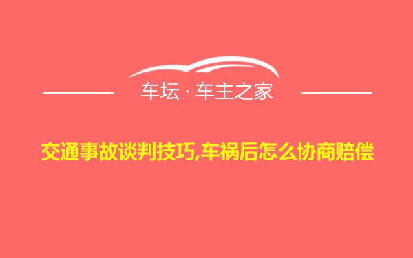 交通事故谈判技巧,车祸后怎么协商赔偿