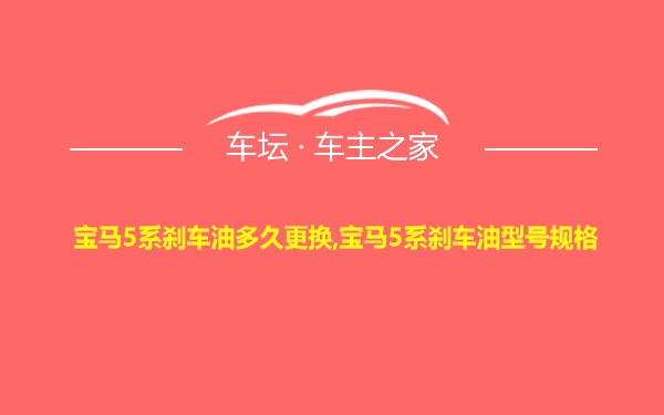 宝马5系刹车油多久更换,宝马5系刹车油型号规格