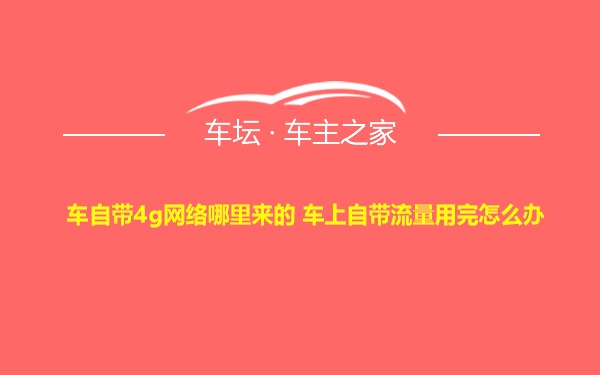 车自带4g网络哪里来的 车上自带流量用完怎么办