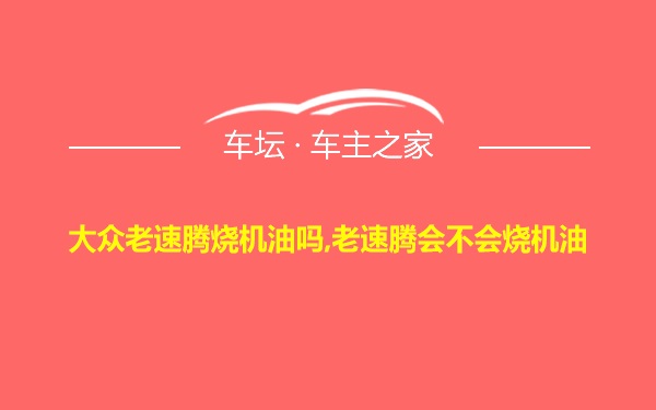 大众老速腾烧机油吗,老速腾会不会烧机油