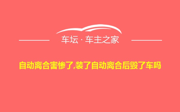 自动离合害惨了,装了自动离合后毁了车吗