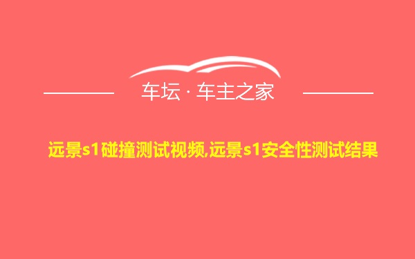 远景s1碰撞测试视频,远景s1安全性测试结果