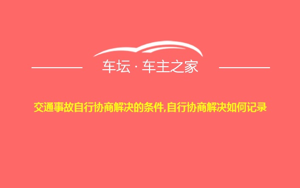 交通事故自行协商解决的条件,自行协商解决如何记录