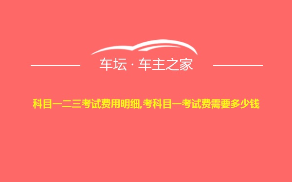 科目一二三考试费用明细,考科目一考试费需要多少钱