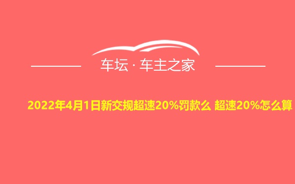 2022年4月1日新交规超速20%罚款么 超速20%怎么算