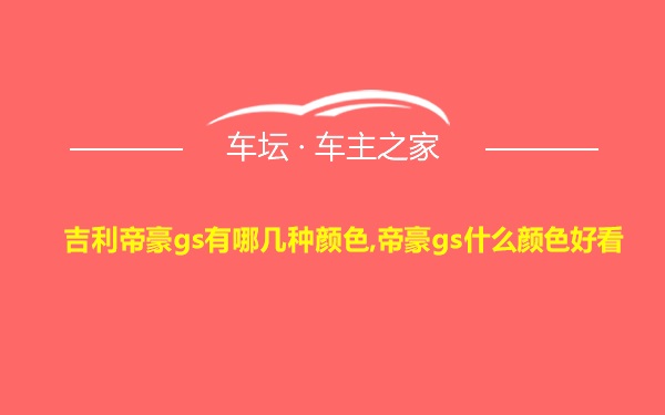 吉利帝豪gs有哪几种颜色,帝豪gs什么颜色好看