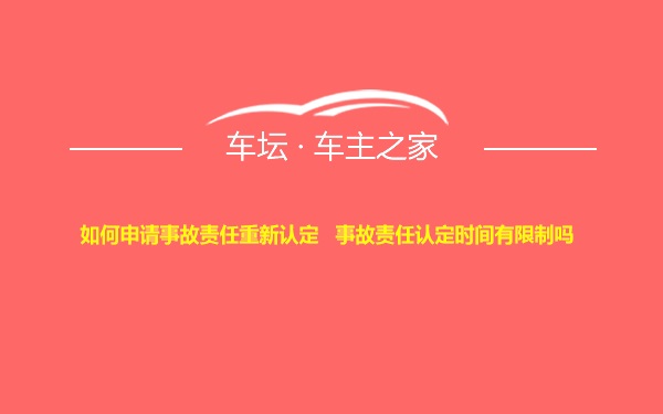 如何申请事故责任重新认定   事故责任认定时间有限制吗