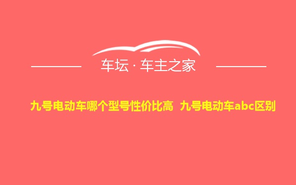 九号电动车哪个型号性价比高 九号电动车abc区别