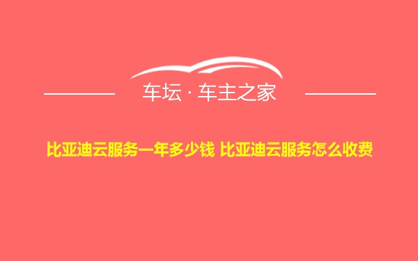 比亚迪云服务一年多少钱 比亚迪云服务怎么收费