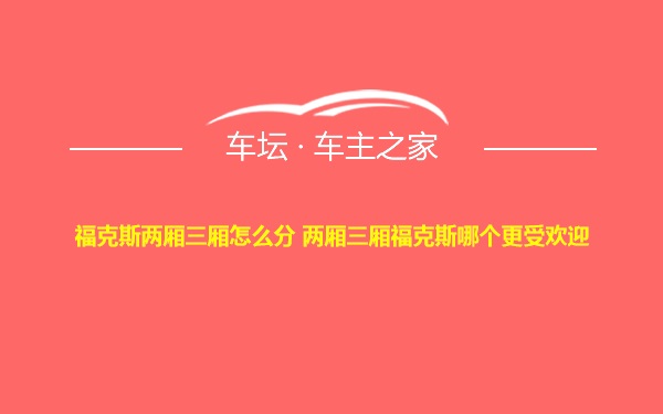 福克斯两厢三厢怎么分 两厢三厢福克斯哪个更受欢迎