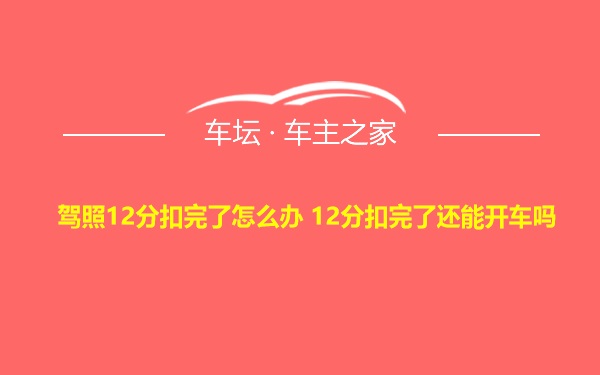 驾照12分扣完了怎么办 12分扣完了还能开车吗