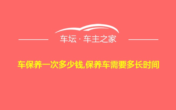 车保养一次多少钱,保养车需要多长时间