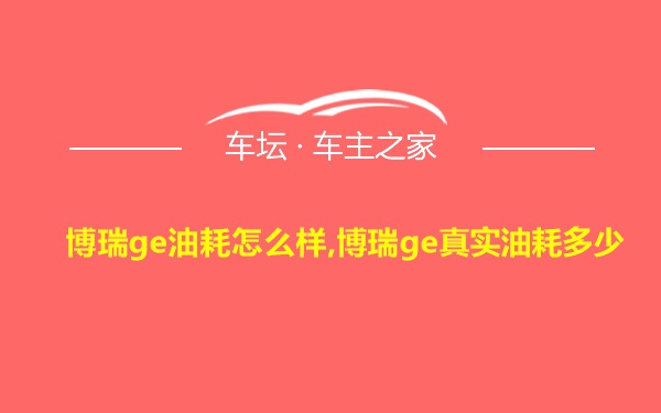 博瑞ge油耗怎么样,博瑞ge真实油耗多少