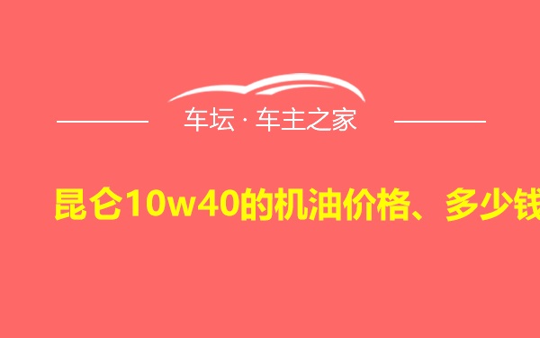 昆仑10w40的机油价格、多少钱