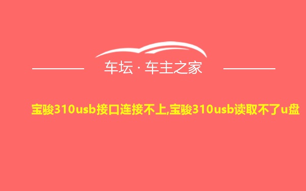 宝骏310usb接口连接不上,宝骏310usb读取不了u盘