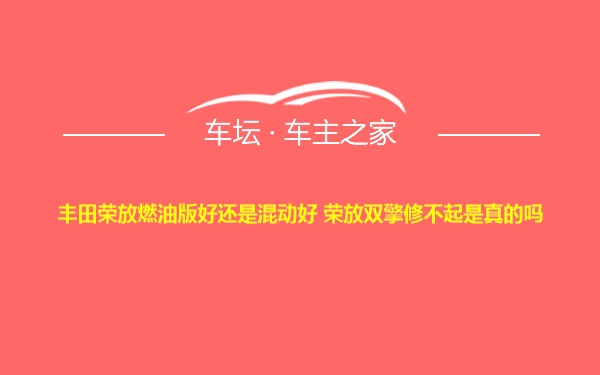 丰田荣放燃油版好还是混动好 荣放双擎修不起是真的吗