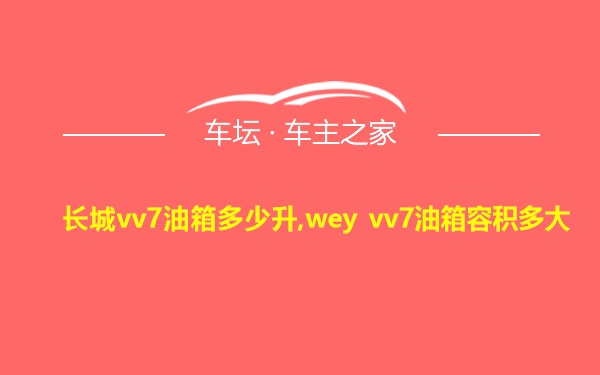 长城vv7油箱多少升,wey vv7油箱容积多大