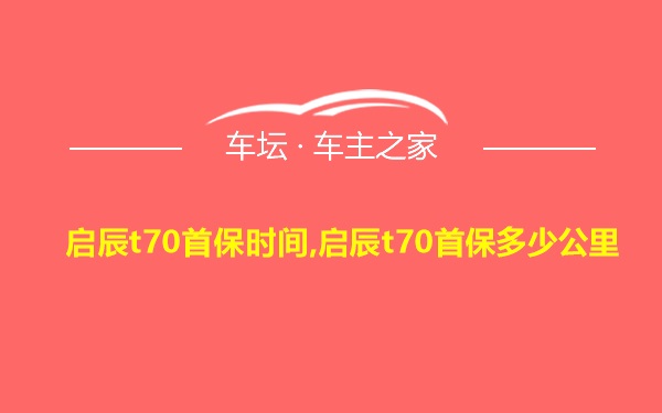 启辰t70首保时间,启辰t70首保多少公里