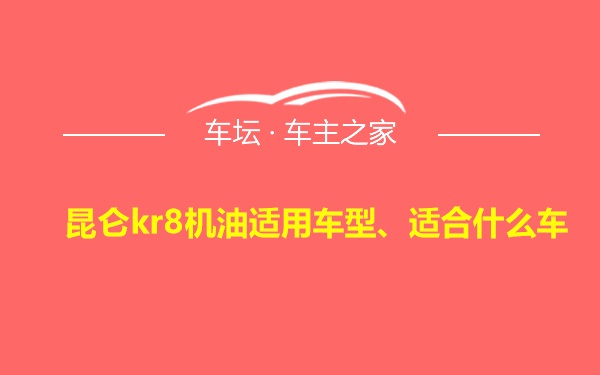 昆仑kr8机油适用车型、适合什么车