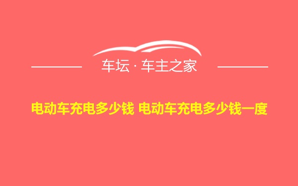 电动车充电多少钱 电动车充电多少钱一度