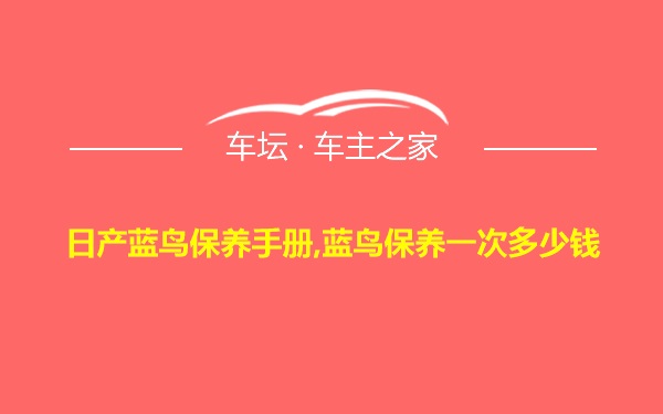 日产蓝鸟保养手册,蓝鸟保养一次多少钱