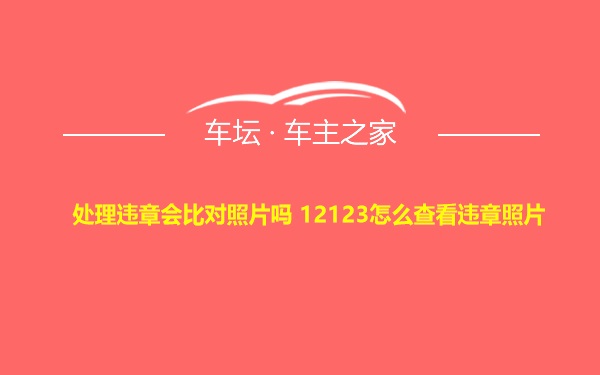 处理违章会比对照片吗 12123怎么查看违章照片