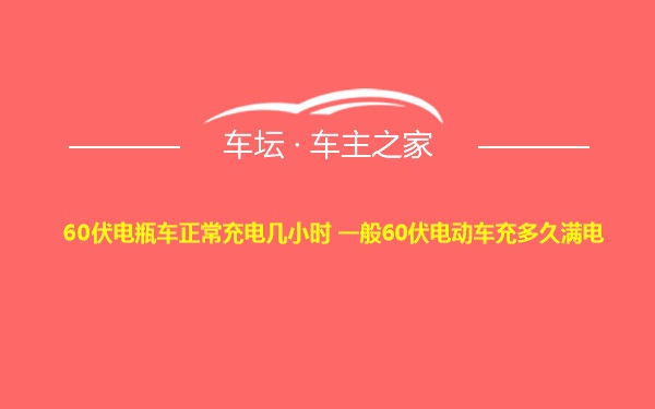 60伏电瓶车正常充电几小时 一般60伏电动车充多久满电