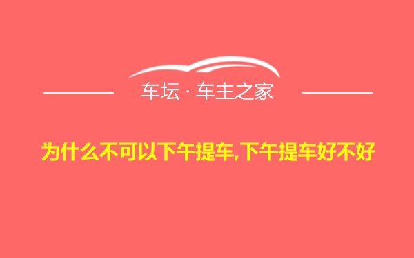 为什么不可以下午提车,下午提车好不好