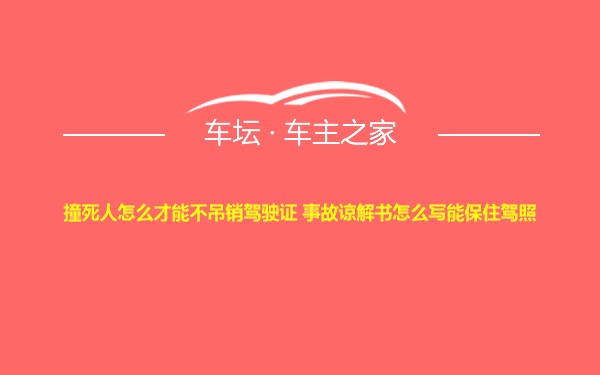 撞死人怎么才能不吊销驾驶证 事故谅解书怎么写能保住驾照