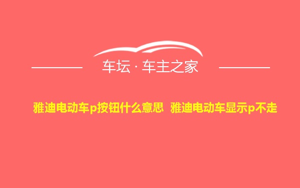 雅迪电动车p按钮什么意思 雅迪电动车显示p不走