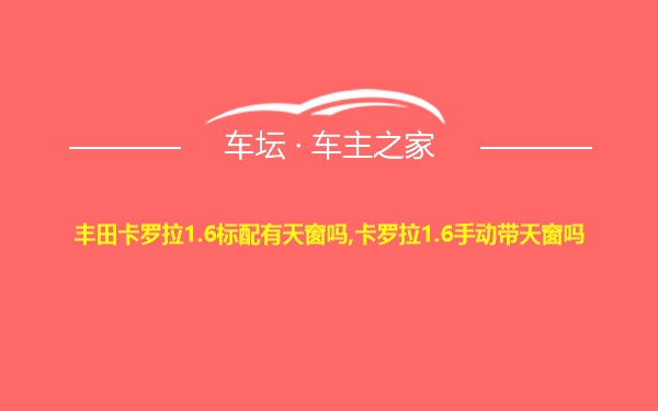 丰田卡罗拉1.6标配有天窗吗,卡罗拉1.6手动带天窗吗