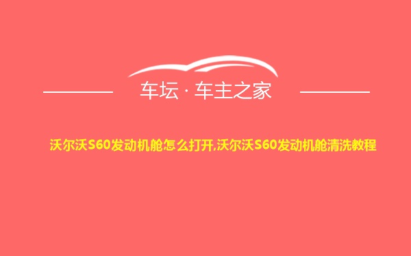 沃尔沃S60发动机舱怎么打开,沃尔沃S60发动机舱清洗教程